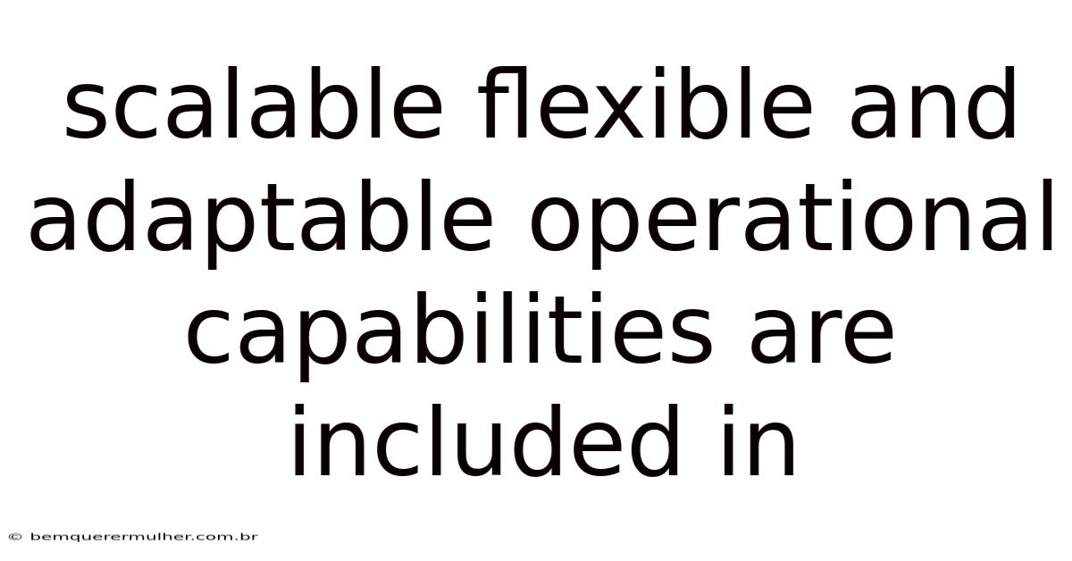 Scalable Flexible And Adaptable Operational Capabilities Are Included In
