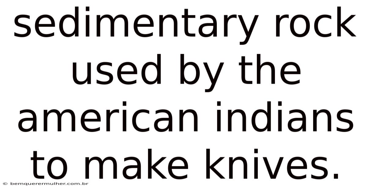 Sedimentary Rock Used By The American Indians To Make Knives.