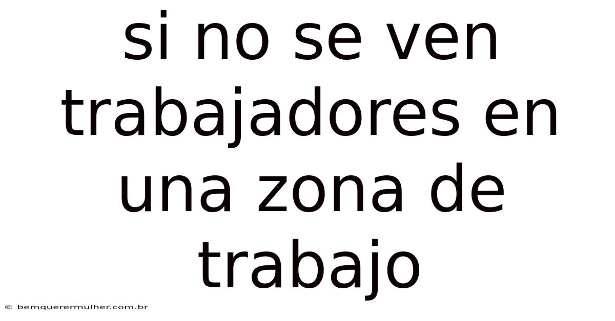 Si No Se Ven Trabajadores En Una Zona De Trabajo