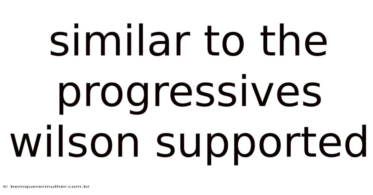 Similar To The Progressives Wilson Supported