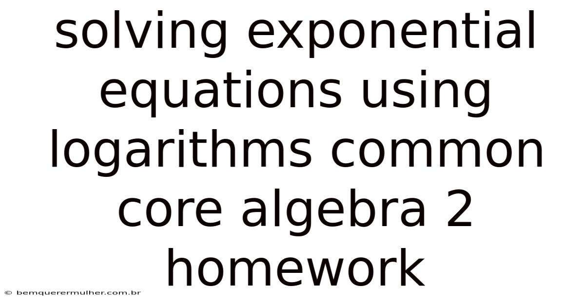 Solving Exponential Equations Using Logarithms Common Core Algebra 2 Homework