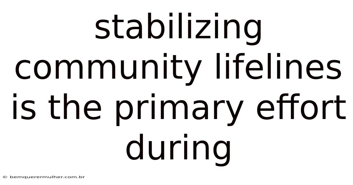 Stabilizing Community Lifelines Is The Primary Effort During