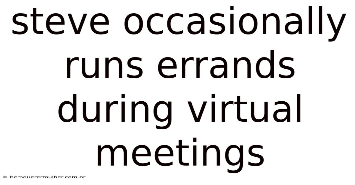 Steve Occasionally Runs Errands During Virtual Meetings