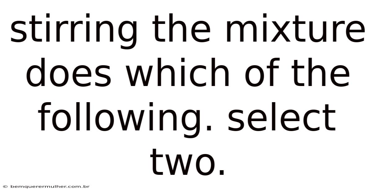 Stirring The Mixture Does Which Of The Following. Select Two.