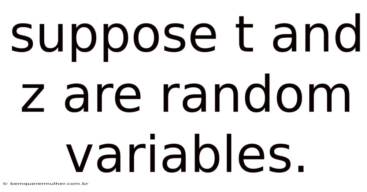 Suppose T And Z Are Random Variables.