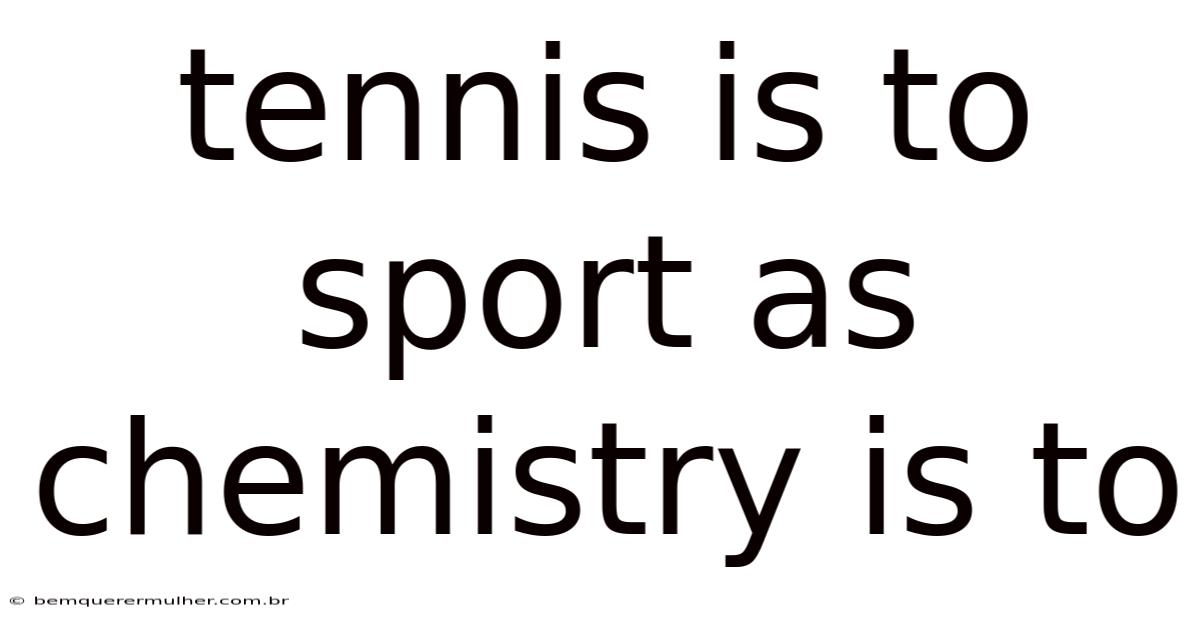 Tennis Is To Sport As Chemistry Is To