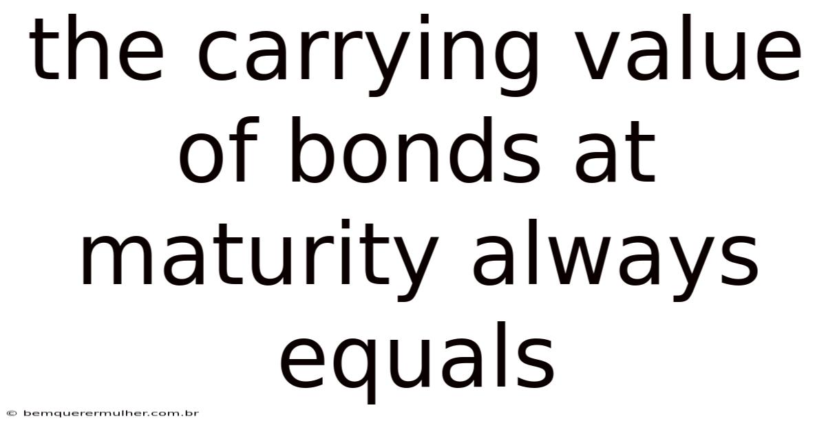 The Carrying Value Of Bonds At Maturity Always Equals