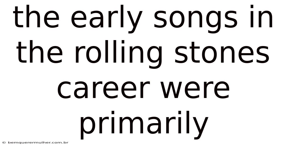 The Early Songs In The Rolling Stones Career Were Primarily