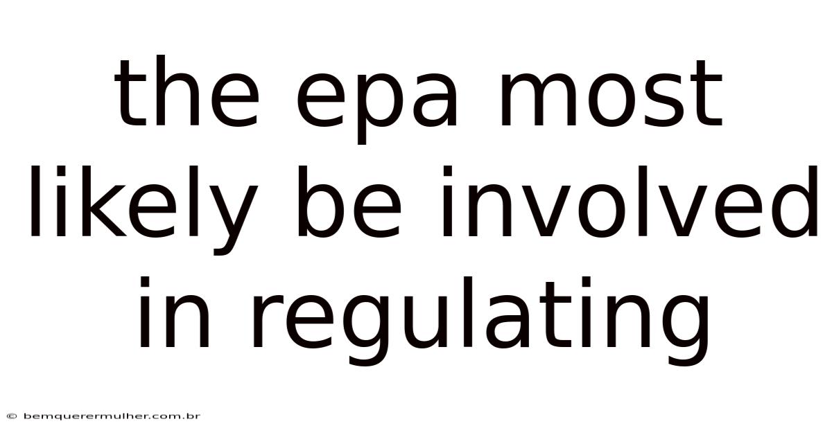 The Epa Most Likely Be Involved In Regulating