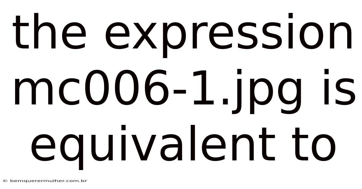 The Expression Mc006-1.jpg Is Equivalent To