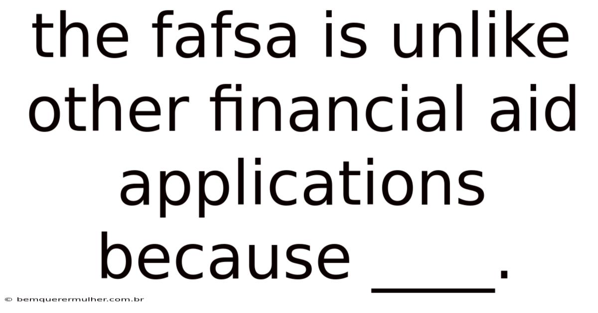 The Fafsa Is Unlike Other Financial Aid Applications Because ____.