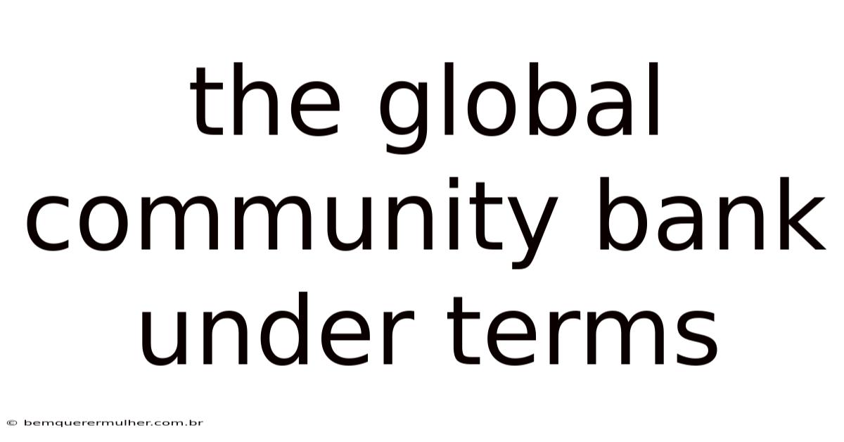 The Global Community Bank Under Terms