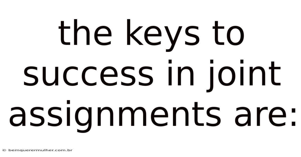 The Keys To Success In Joint Assignments Are: