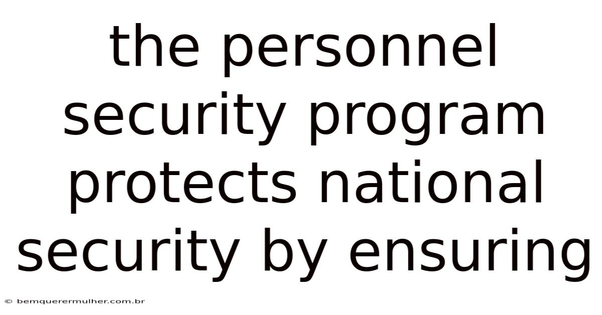 The Personnel Security Program Protects National Security By Ensuring