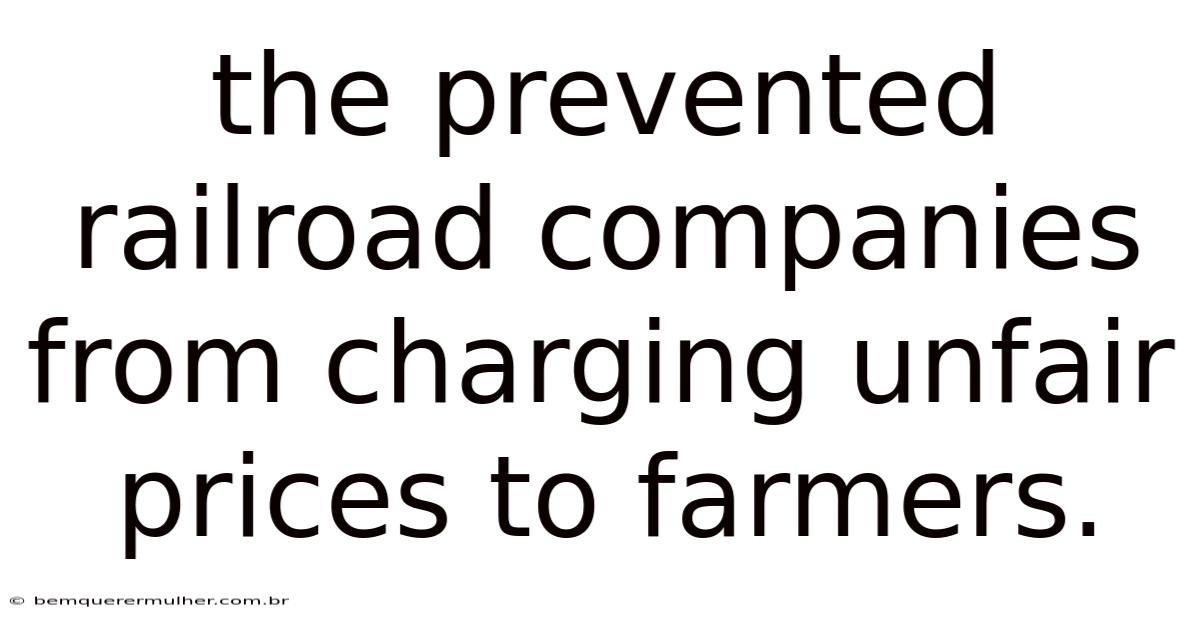 The Prevented Railroad Companies From Charging Unfair Prices To Farmers.