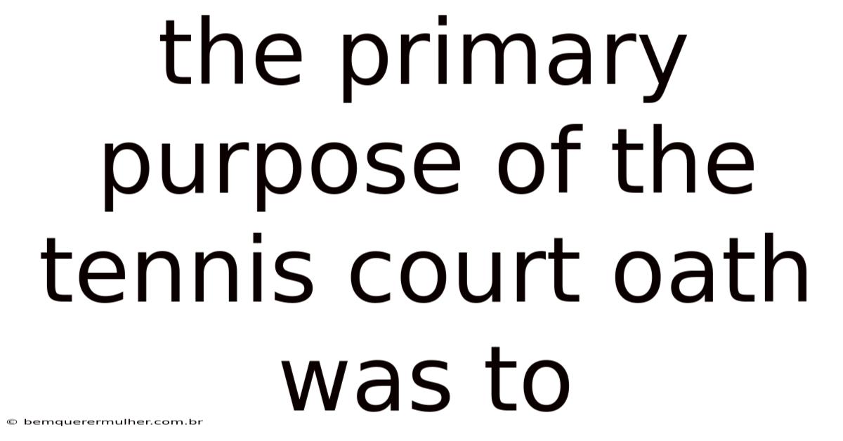 The Primary Purpose Of The Tennis Court Oath Was To