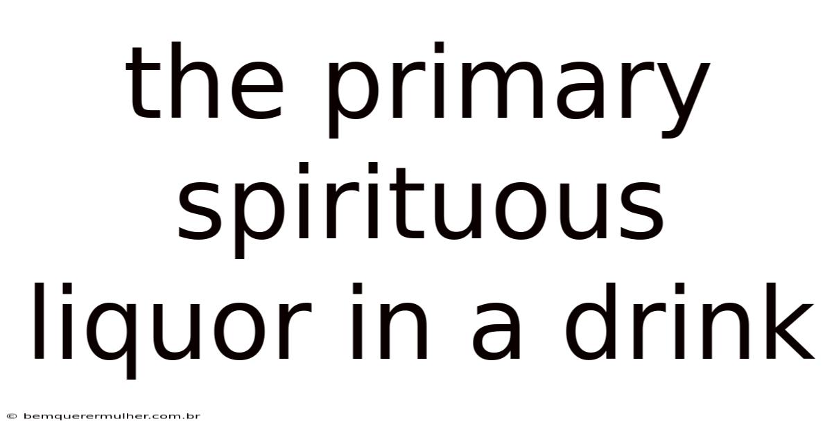 The Primary Spirituous Liquor In A Drink
