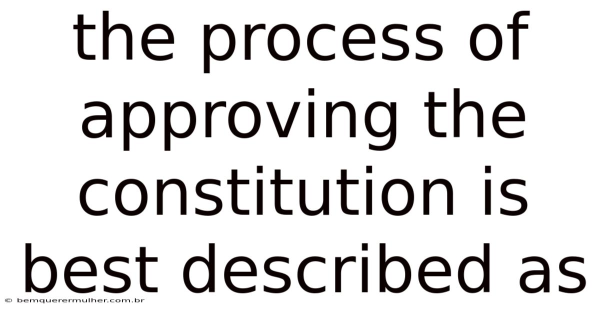 The Process Of Approving The Constitution Is Best Described As