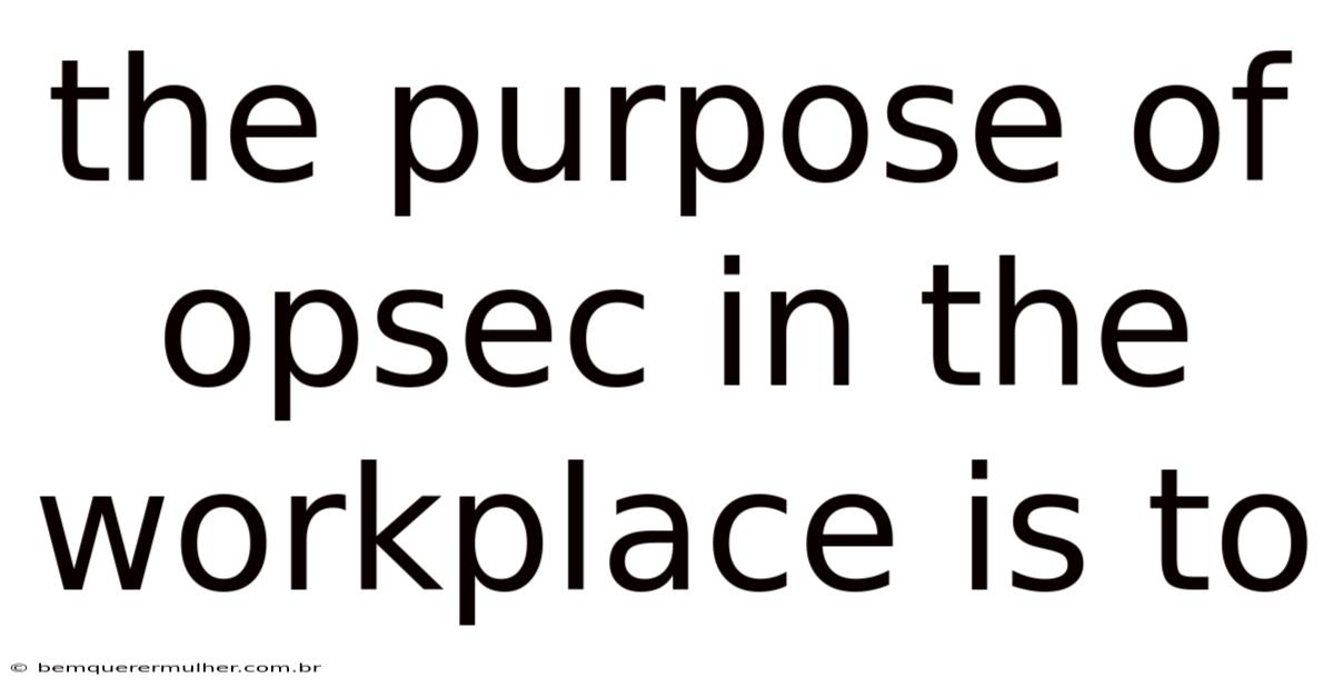 The Purpose Of Opsec In The Workplace Is To