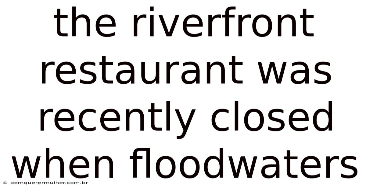 The Riverfront Restaurant Was Recently Closed When Floodwaters