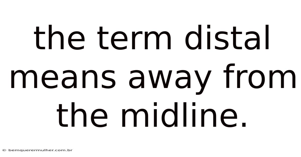The Term Distal Means Away From The Midline.