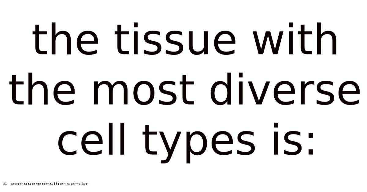 The Tissue With The Most Diverse Cell Types Is: