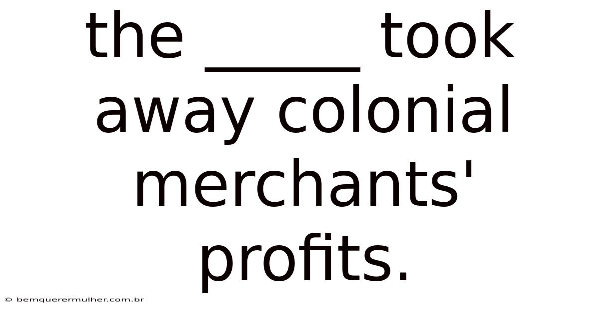 The _____ Took Away Colonial Merchants' Profits.