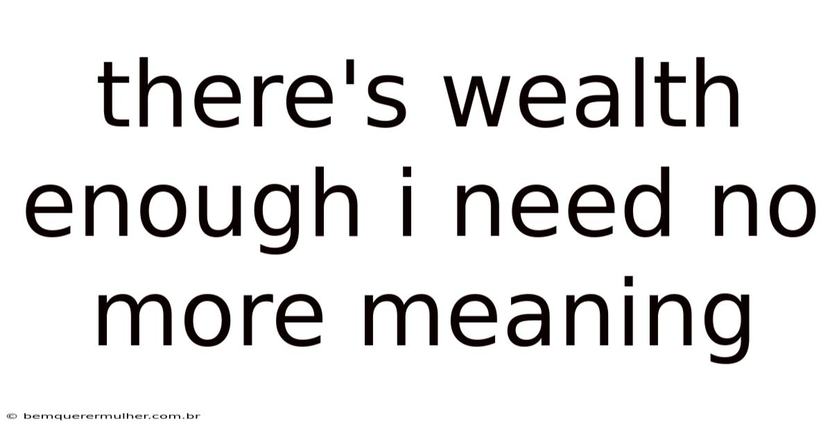 There's Wealth Enough I Need No More Meaning