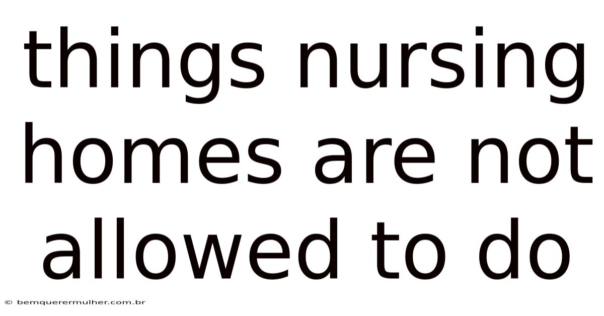 Things Nursing Homes Are Not Allowed To Do