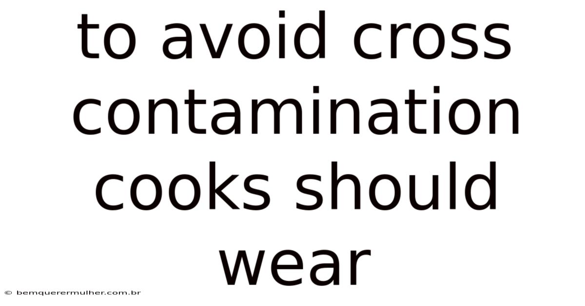 To Avoid Cross Contamination Cooks Should Wear