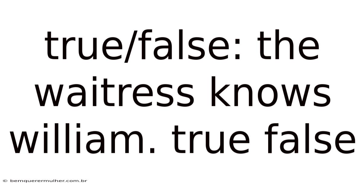 True/false: The Waitress Knows William. True False