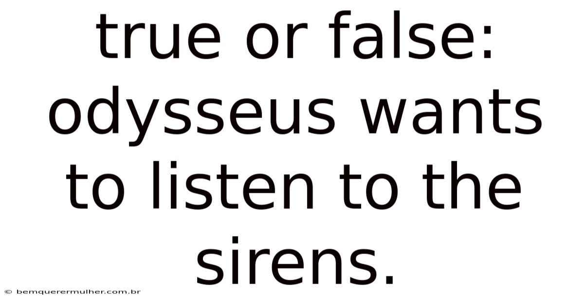 True Or False: Odysseus Wants To Listen To The Sirens.