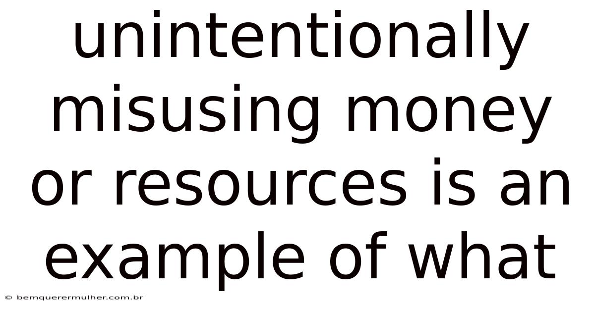 Unintentionally Misusing Money Or Resources Is An Example Of What