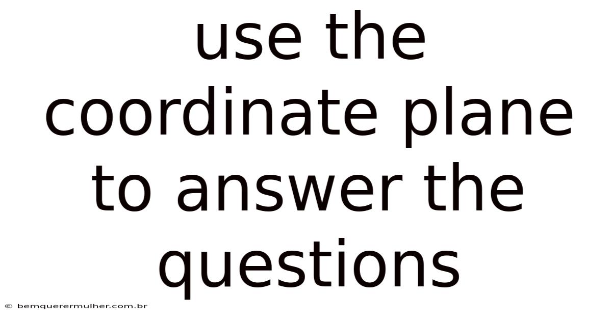 Use The Coordinate Plane To Answer The Questions