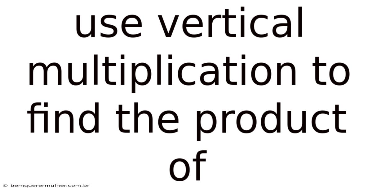 Use Vertical Multiplication To Find The Product Of