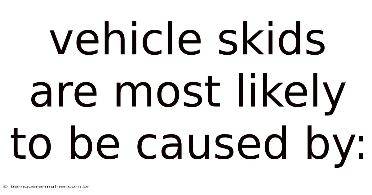 Vehicle Skids Are Most Likely To Be Caused By: