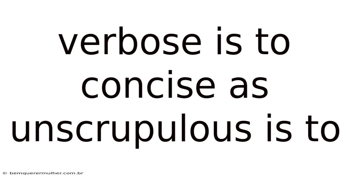 Verbose Is To Concise As Unscrupulous Is To