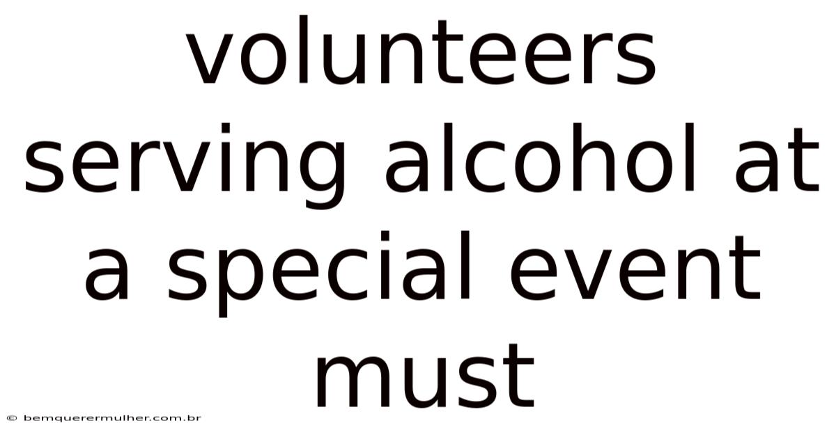 Volunteers Serving Alcohol At A Special Event Must