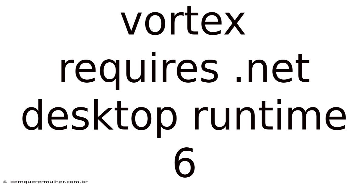 Vortex Requires .net Desktop Runtime 6