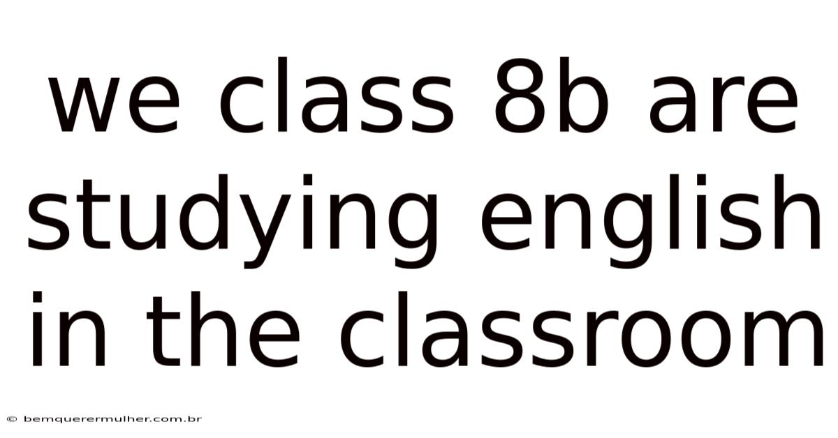 We Class 8b Are Studying English In The Classroom