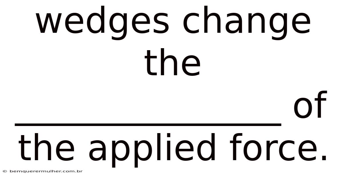 Wedges Change The _______________ Of The Applied Force.