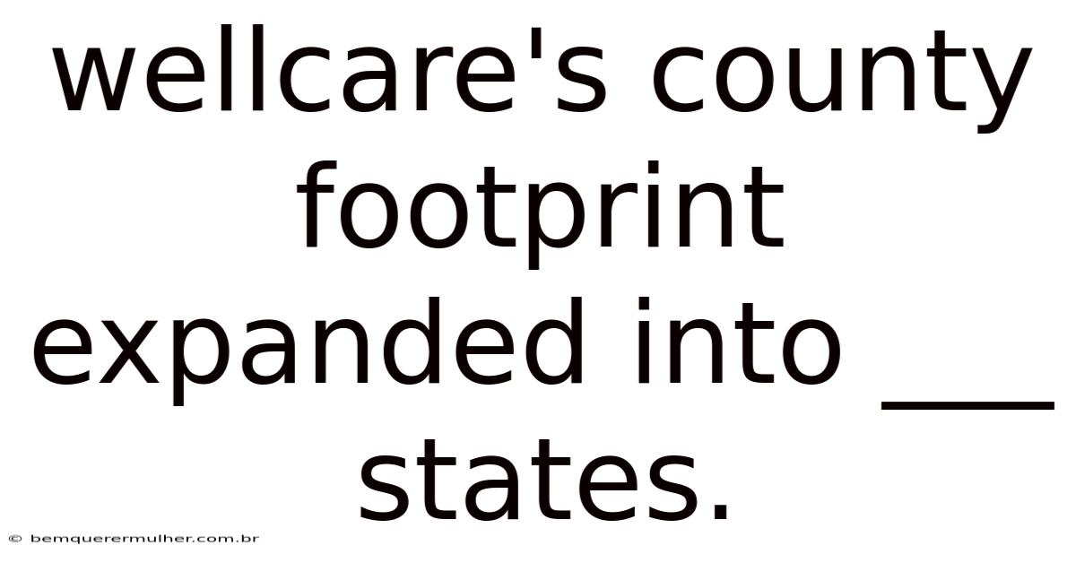 Wellcare's County Footprint Expanded Into ___ States.