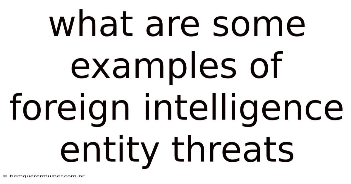 What Are Some Examples Of Foreign Intelligence Entity Threats