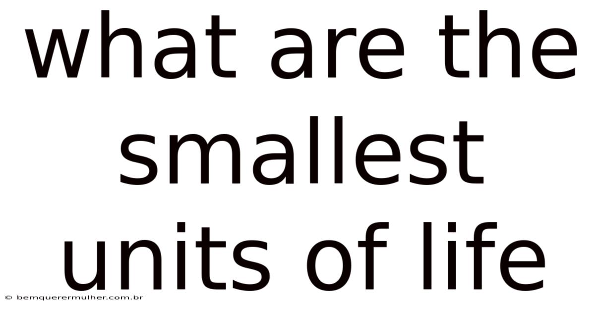 What Are The Smallest Units Of Life