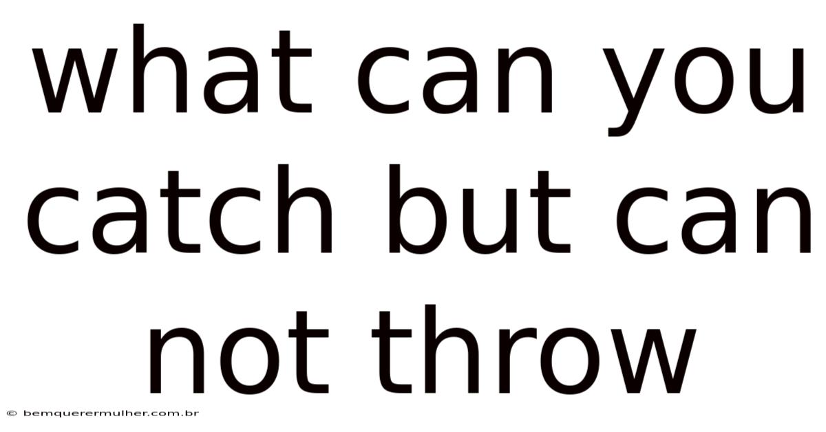 What Can You Catch But Can Not Throw