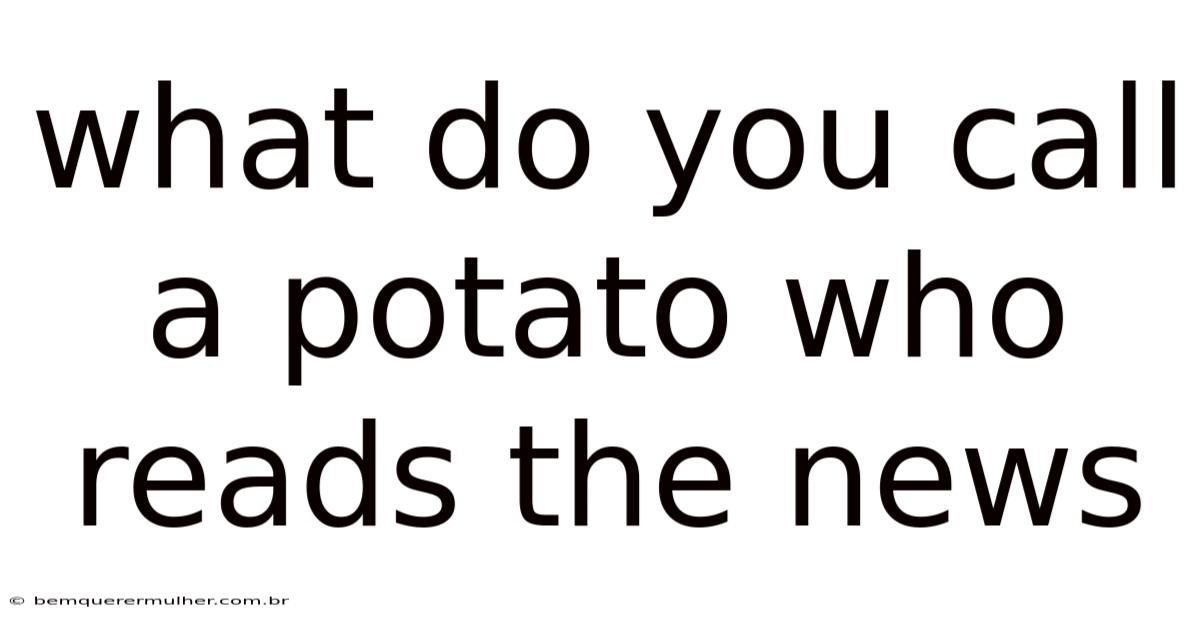 What Do You Call A Potato Who Reads The News