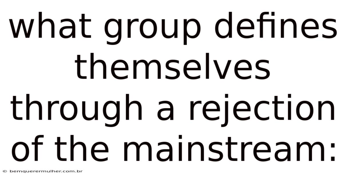 What Group Defines Themselves Through A Rejection Of The Mainstream: