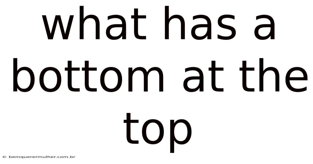 What Has A Bottom At The Top