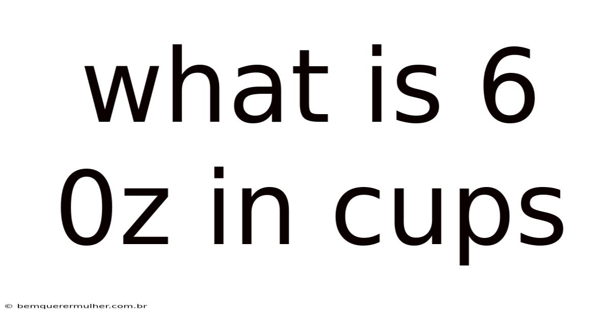 What Is 6 0z In Cups