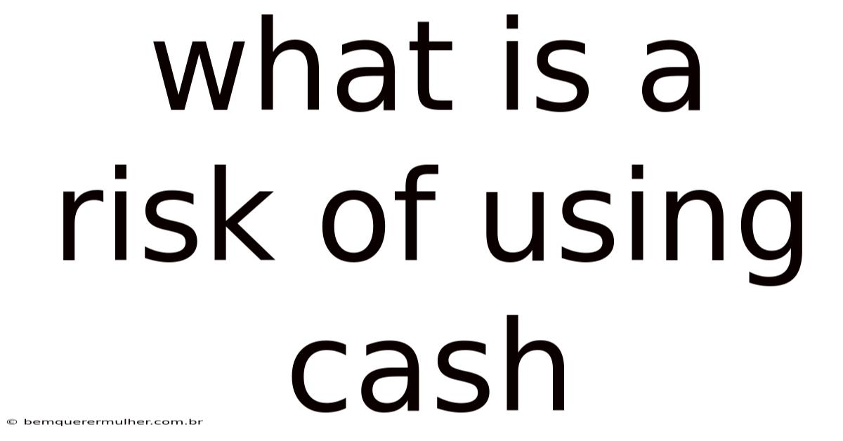 What Is A Risk Of Using Cash